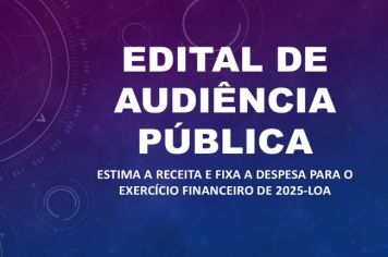 EDITAL DE CONVOCAÇÃO DE AUDIÊNCIA PÚBLICA - Estima a receita e fixa a despesa para o exercício financeiro de 2025-LOA