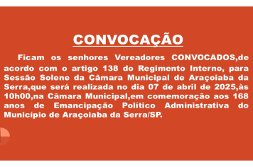 Ficam os senhores vereadores CONVOCADOS ,de acordo com o Regimento Interno, para a Sessão Solene da Câmara Municipal de Araçoiaba da Serra.